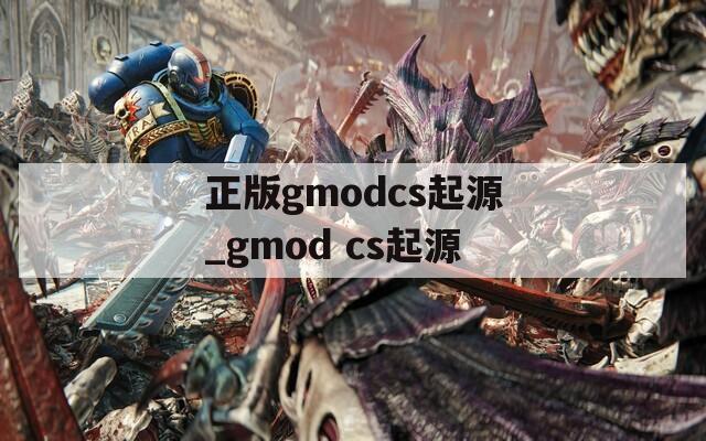 正版gmodcs起源_gmod cs起源