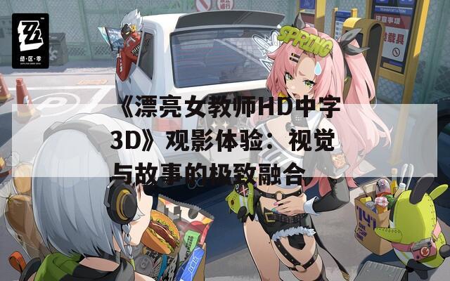 《漂亮女教师HD中字3D》观影体验：视觉与故事的极致融合