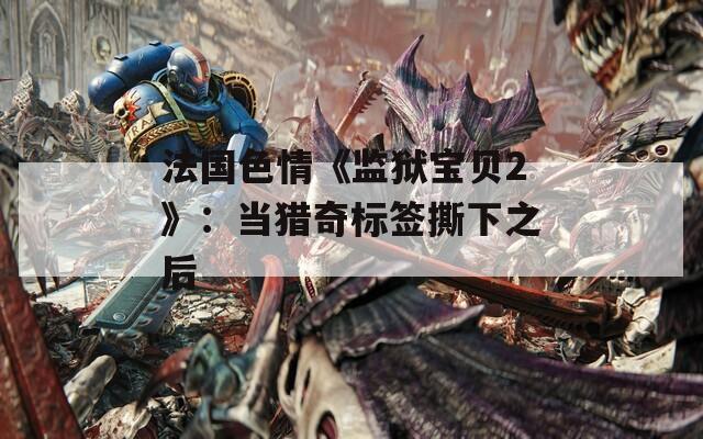 法国色情《监狱宝贝2》：当猎奇标签撕下之后