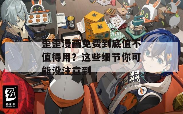 歪歪漫画免费到底值不值得用？这些细节你可能没注意到