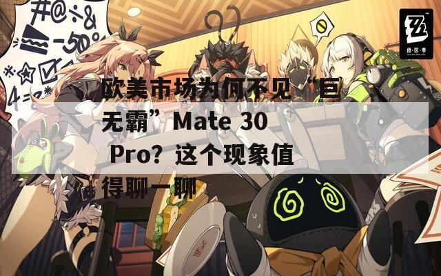 欧美市场为何不见“巨无霸”Mate 30 Pro？这个现象值得聊一聊