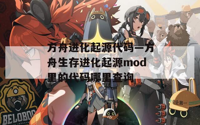 方舟进化起源代码—方舟生存进化起源mod里的代码哪里查询