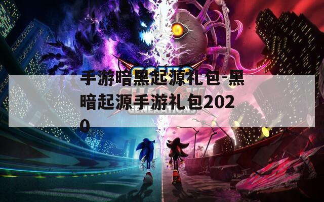 手游暗黑起源礼包-黑暗起源手游礼包2020