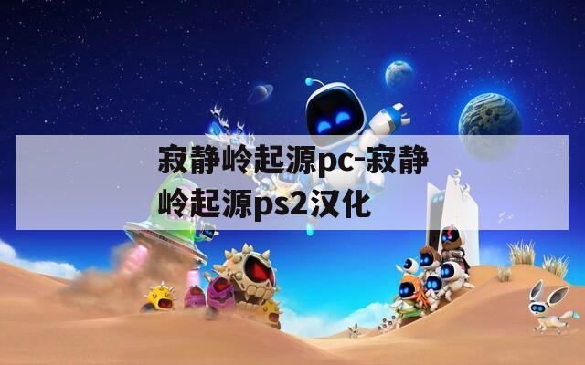 寂静岭起源pc-寂静岭起源ps2汉化