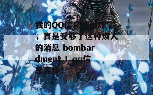 我的QQ信息被轰炸了，真是受够了这种烦人的消息 bombardment ！qq信息轰炸！