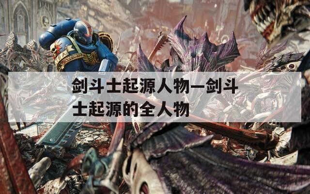 剑斗士起源人物—剑斗士起源的全人物