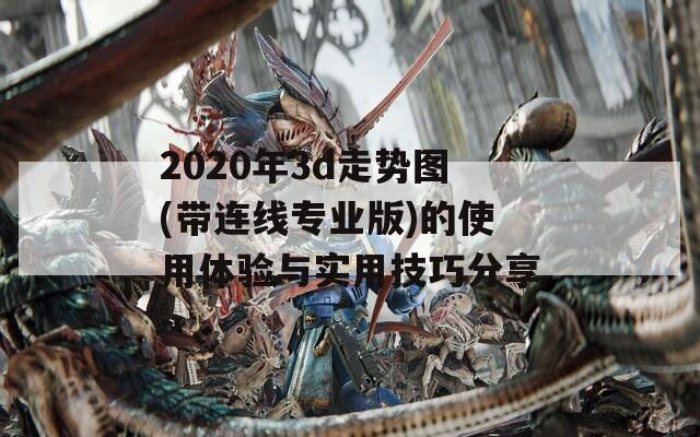 2020年3d走势图(带连线专业版)的使用体验与实用技巧分享