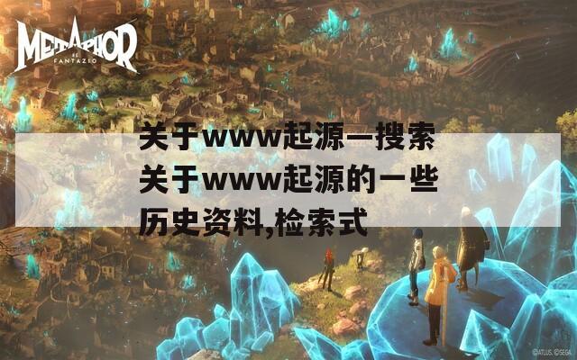 关于www起源—搜索关于www起源的一些历史资料,检索式