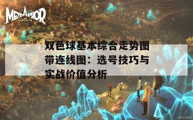 双色球基本综合走势图带连线图：选号技巧与实战价值分析