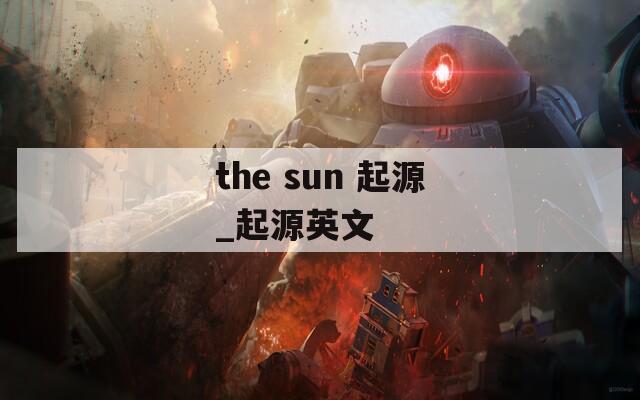 the sun 起源_起源英文