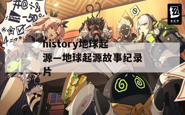 history地球起源—地球起源故事纪录片