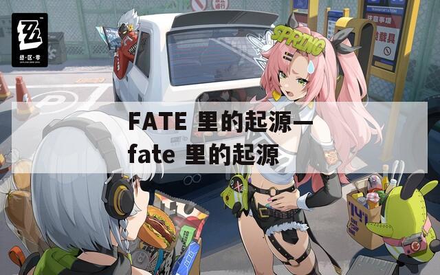 FATE 里的起源—fate 里的起源