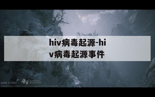 hiv病毒起源-hiv病毒起源事件