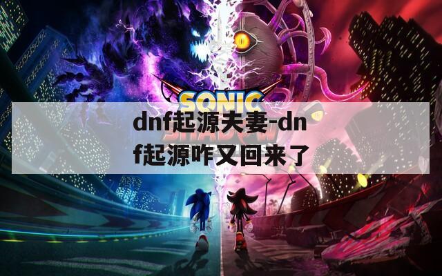 dnf起源夫妻-dnf起源咋又回来了