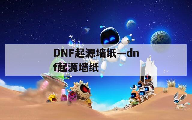 DNF起源墙纸—dnf起源墙纸