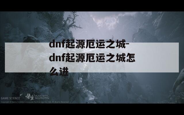 dnf起源厄运之城-dnf起源厄运之城怎么进