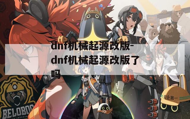 dnf机械起源改版-dnf机械起源改版了吗