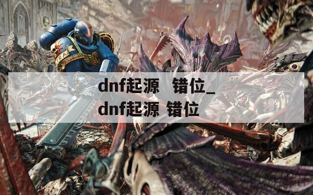 dnf起源  错位_dnf起源 错位