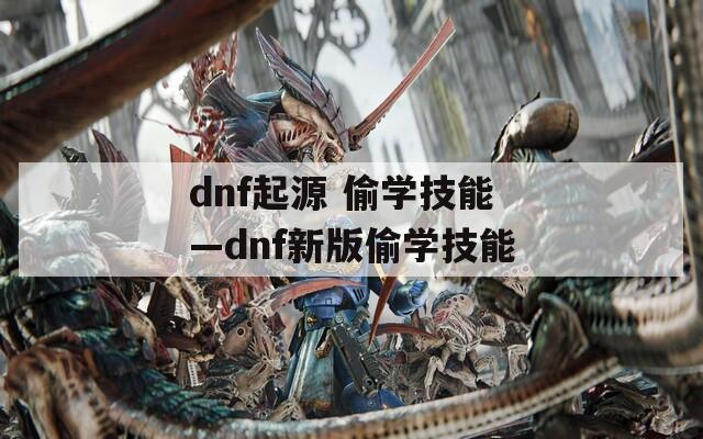 dnf起源 偷学技能—dnf新版偷学技能