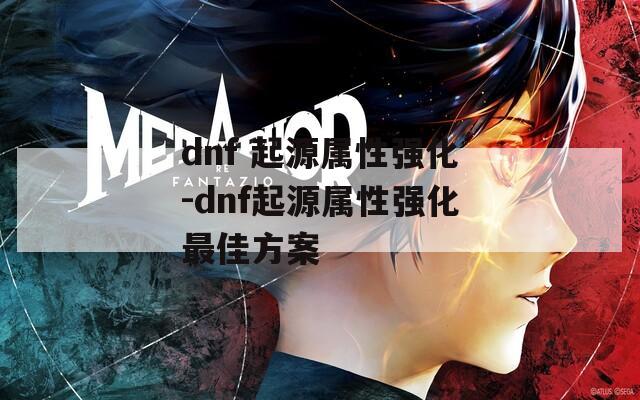 dnf 起源属性强化-dnf起源属性强化最佳方案