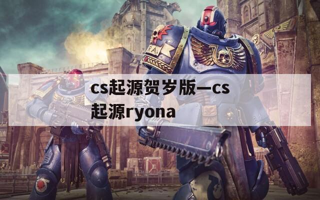 cs起源贺岁版—cs起源ryona