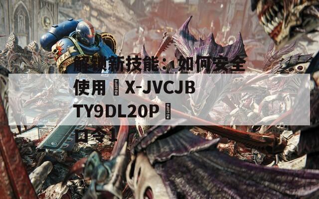 解锁新技能：如何安全使用☉X-JVCJBTY9DL20P☉ 口令1