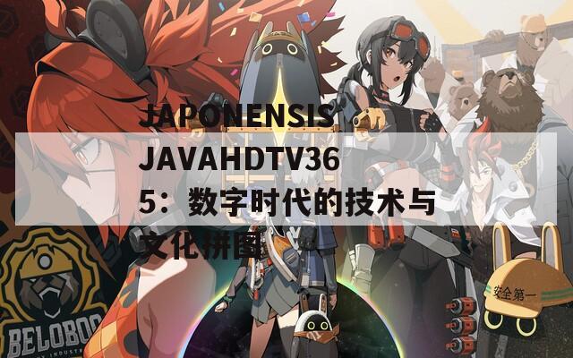 JAPONENSISJAVAHDTV365：数字时代的技术与文化拼图