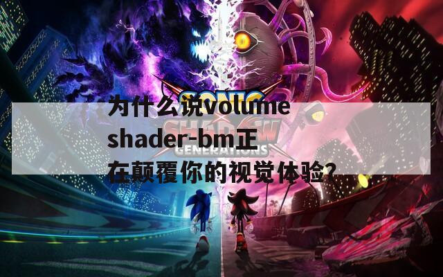 为什么说volumeshader-bm正在颠覆你的视觉体验？