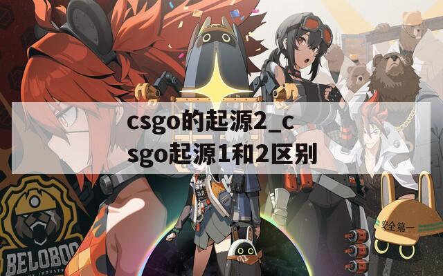 csgo的起源2_csgo起源1和2区别