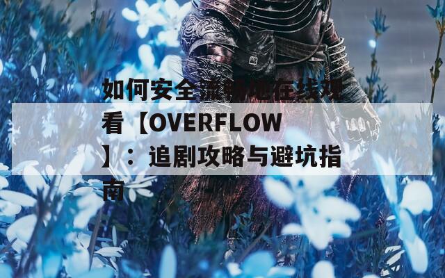 如何安全流畅地在线观看【OVERFLOW】：追剧攻略与避坑指南