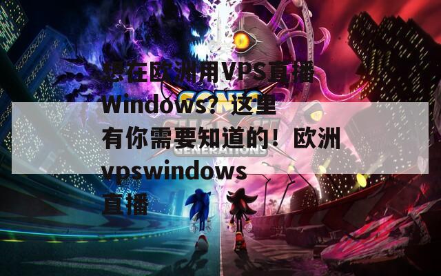 想在欧洲用VPS直播Windows？这里有你需要知道的！欧洲vpswindows直播