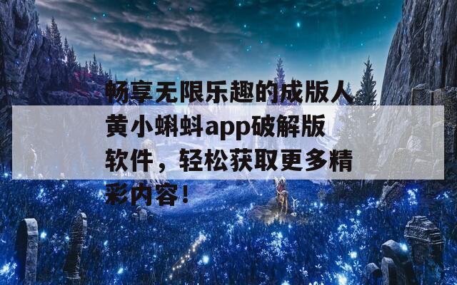 畅享无限乐趣的成版人黄小蝌蚪app破解版软件，轻松获取更多精彩内容！