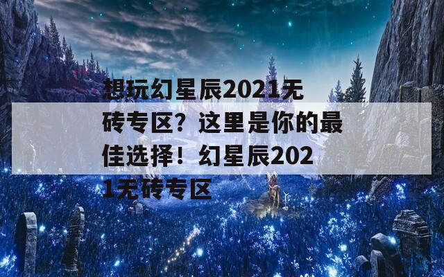 想玩幻星辰2021无砖专区？这里是你的最佳选择！幻星辰2021无砖专区