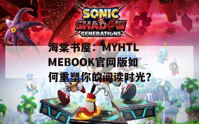 海棠书屋：MYHTLMEBOOK官网版如何重塑你的阅读时光？