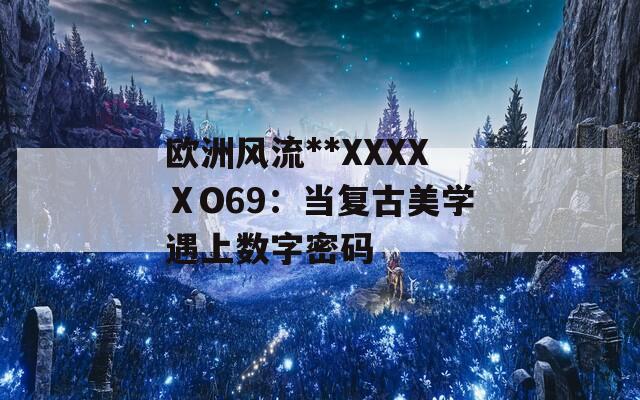 欧洲风流**XXXXⅩO69：当复古美学遇上数字密码