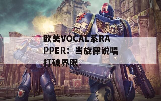 欧美VOCAL系RAPPER：当旋律说唱打破界限