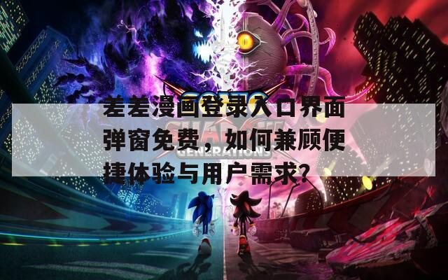 差差漫画登录入口界面弹窗免费，如何兼顾便捷体验与用户需求？