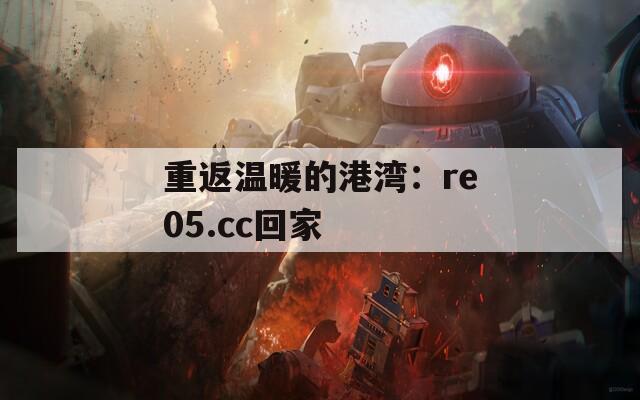 重返温暖的港湾：re05.cc回家