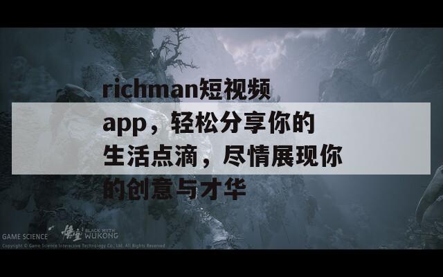 richman短视频app，轻松分享你的生活点滴，尽情展现你的创意与才华