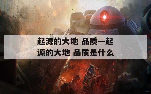 起源的大地 品质—起源的大地 品质是什么