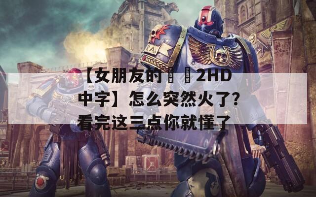 【女朋友的妺妺2HD中字】怎么突然火了？看完这三点你就懂了