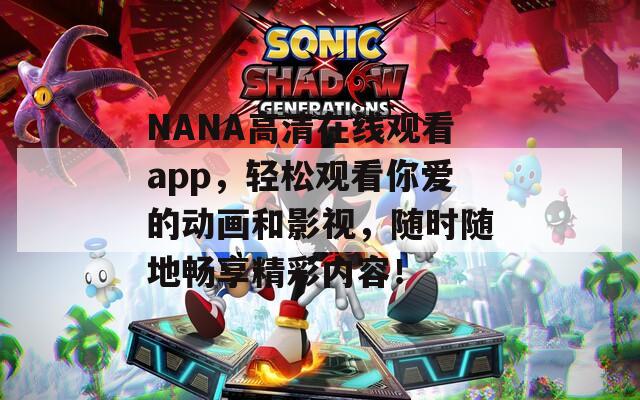 NANA高清在线观看app，轻松观看你爱的动画和影视，随时随地畅享精彩内容！