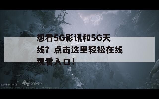 想看5G影讯和5G天线？点击这里轻松在线观看入口！