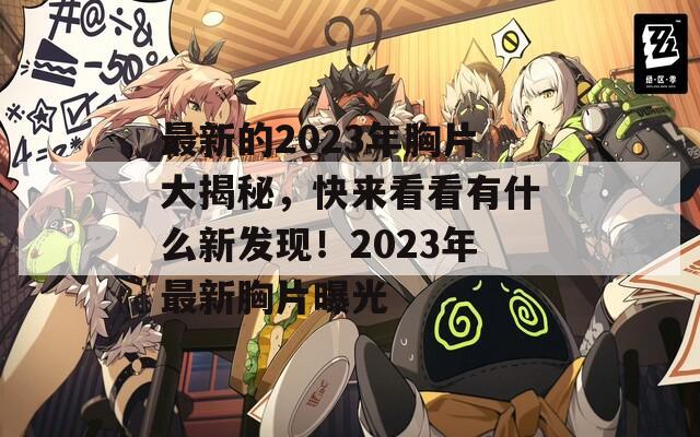 最新的2023年胸片大揭秘，快来看看有什么新发现！2023年最新胸片曝光