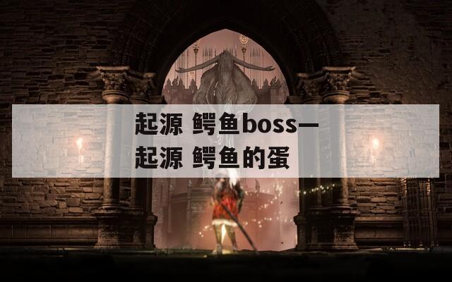 起源 鳄鱼boss—起源 鳄鱼的蛋