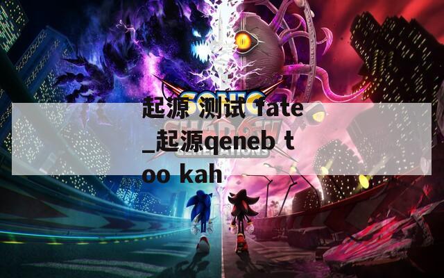 起源 测试 fate_起源qeneb too kah