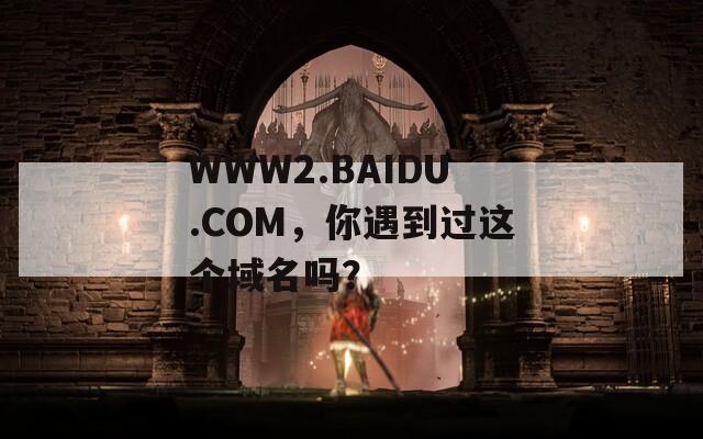 WWW2.BAIDU.COM，你遇到过这个域名吗？