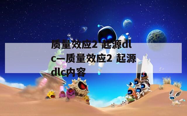 质量效应2 起源dlc—质量效应2 起源dlc内容