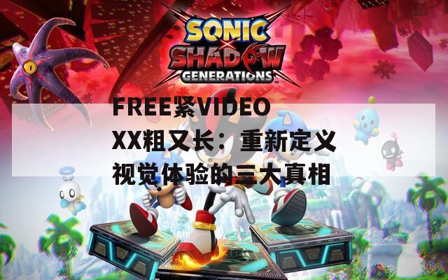 FREE紧VIDEOXX粗又长：重新定义视觉体验的三大真相