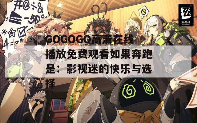 GOGOGO高清在线播放免费观看如果奔跑是：影视迷的快乐与选择